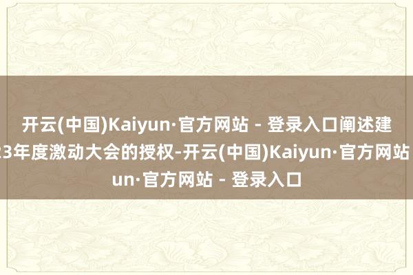 开云(中国)Kaiyun·官方网站 - 登录入口阐述建发股份2023年度激动大会的授权-开云(中国)Kaiyun·官方网站 - 登录入口