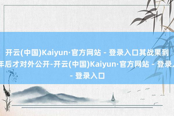 开云(中国)Kaiyun·官方网站 - 登录入口其战果到40年后才对外公开-开云(中国)Kaiyun·官方网站 - 登录入口