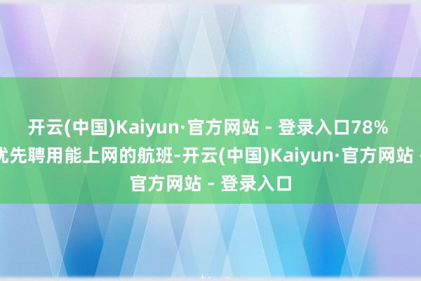 开云(中国)Kaiyun·官方网站 - 登录入口78% 的搭客会优先聘用能上网的航班-开云(中国)Kaiyun·官方网站 - 登录入口