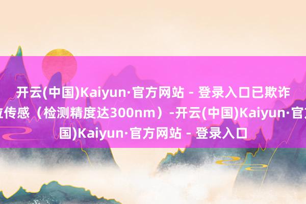 开云(中国)Kaiyun·官方网站 - 登录入口已欺诈于高精度纳米颗粒传感（检测精度达300nm）-开云(中国)Kaiyun·官方网站 - 登录入口