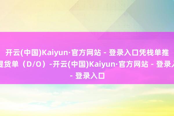 开云(中国)Kaiyun·官方网站 - 登录入口凭栈单推敲提货单（D/O）-开云(中国)Kaiyun·官方网站 - 登录入口