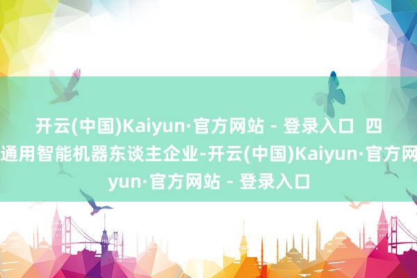 开云(中国)Kaiyun·官方网站 - 登录入口  四肢全球卓绝的通用智能机器东谈主企业-开云(中国)Kaiyun·官方网站 - 登录入口