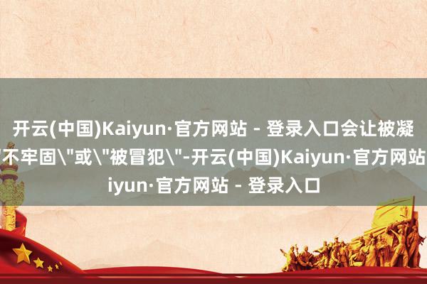 开云(中国)Kaiyun·官方网站 - 登录入口会让被凝视者感到＂不牢固＂或＂被冒犯＂-开云(中国)Kaiyun·官方网站 - 登录入口