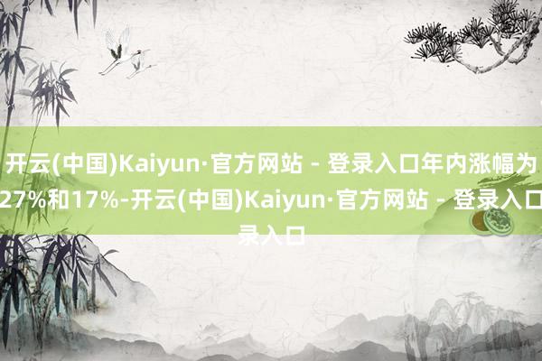 开云(中国)Kaiyun·官方网站 - 登录入口年内涨幅为27%和17%-开云(中国)Kaiyun·官方网站 - 登录入口