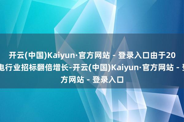 开云(中国)Kaiyun·官方网站 - 登录入口由于2024年风电行业招标翻倍增长-开云(中国)Kaiyun·官方网站 - 登录入口