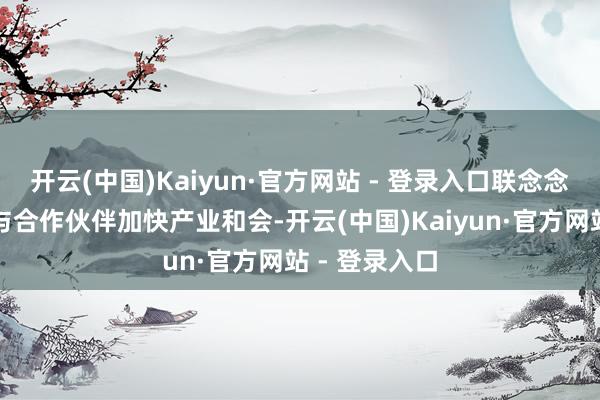 开云(中国)Kaiyun·官方网站 - 登录入口联念念联袂开拓者与合作伙伴加快产业和会-开云(中国)Kaiyun·官方网站 - 登录入口