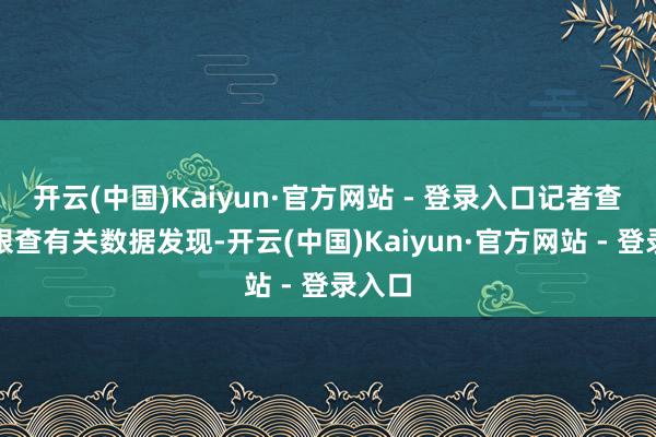 开云(中国)Kaiyun·官方网站 - 登录入口记者查询天眼查有关数据发现-开云(中国)Kaiyun·官方网站 - 登录入口