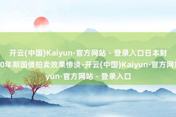 开云(中国)Kaiyun·官方网站 - 登录入口日本财务省进行的20年期国债拍卖效果惨淡-开云(中国)Kaiyun·官方网站 - 登录入口