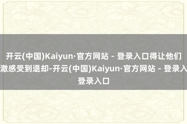开云(中国)Kaiyun·官方网站 - 登录入口得让他们清澈感受到退却-开云(中国)Kaiyun·官方网站 - 登录入口