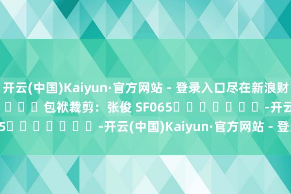 开云(中国)Kaiyun·官方网站 - 登录入口尽在新浪财经APP            						包袱裁剪：张俊 SF065							-开云(中国)Kaiyun·官方网站 - 登录入口