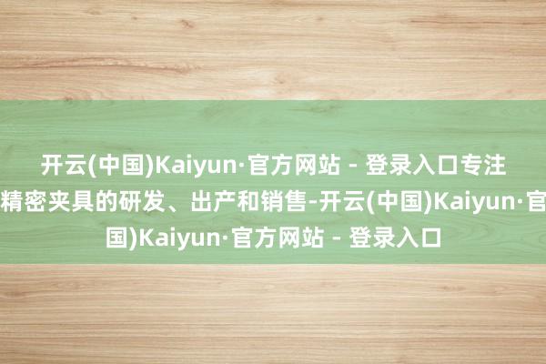 开云(中国)Kaiyun·官方网站 - 登录入口专注于高端数控刀具和精密夹具的研发、出产和销售-开云(中国)Kaiyun·官方网站 - 登录入口